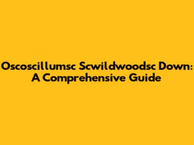 Oscoscillumsc Scwildwoodsc Down: A Comprehensive Guide
