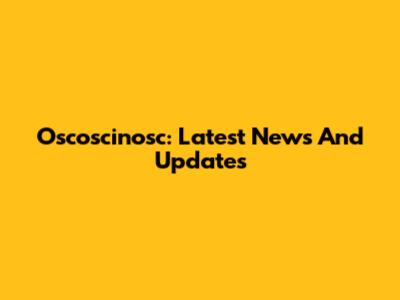 Oscoscinosc: Latest News And Updates