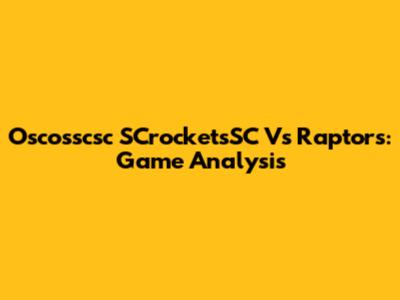 Oscosscsc SCrocketsSC Vs Raptors: Game Analysis