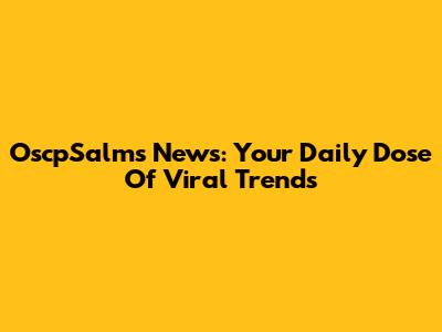 OscpSalms News: Your Daily Dose Of Viral Trends