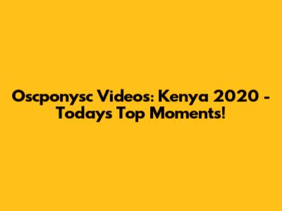 Oscponysc Videos: Kenya 2020 - Today's Top Moments!