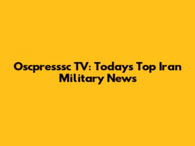 Oscpresssc TV: Today's Top Iran Military News
