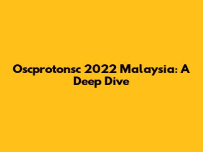 Oscprotonsc 2022 Malaysia: A Deep Dive
