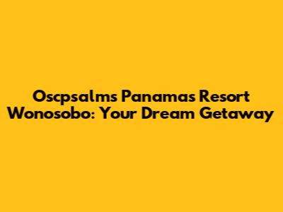 Oscpsalms Panamas Resort Wonosobo: Your Dream Getaway