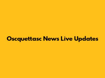 Oscquettasc News Live Updates