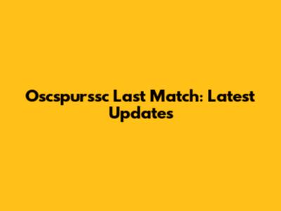 Oscspurssc Last Match: Latest Updates