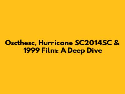 Oscthesc, Hurricane SC2014SC & 1999 Film: A Deep Dive