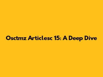 Osctmz Articlesc 15: A Deep Dive