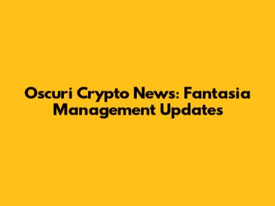 Oscuri Crypto News: Fantasia Management Updates