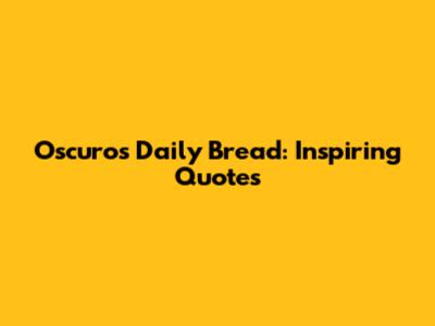 Oscuro's Daily Bread: Inspiring Quotes