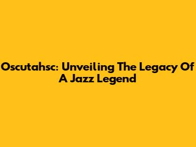 Oscutahsc: Unveiling The Legacy Of A Jazz Legend