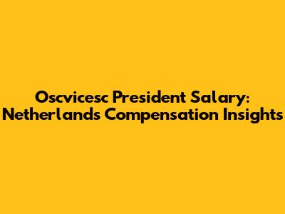 Oscvicesc President Salary: Netherlands Compensation Insights