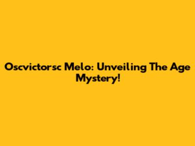 Oscvictorsc Melo: Unveiling The Age Mystery!