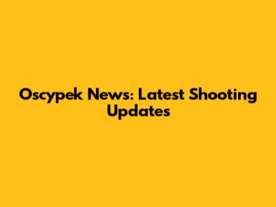 Oscypek News: Latest Shooting Updates