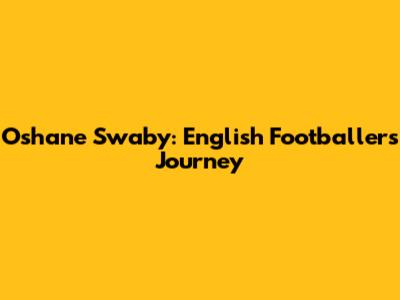 Oshane Swaby: English Footballer's Journey