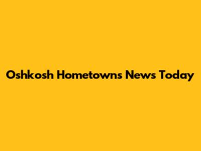 Oshkosh Hometowns News Today