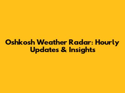 Oshkosh Weather Radar: Hourly Updates & Insights