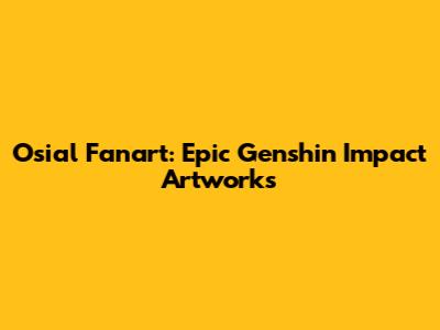 Osial Fanart: Epic Genshin Impact Artworks