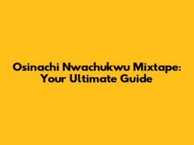 Osinachi Nwachukwu Mixtape: Your Ultimate Guide