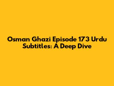 Osman Ghazi Episode 173 Urdu Subtitles: A Deep Dive