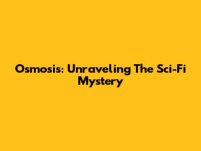 Osmosis: Unraveling The Sci-Fi Mystery