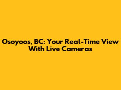 Osoyoos, BC: Your Real-Time View With Live Cameras