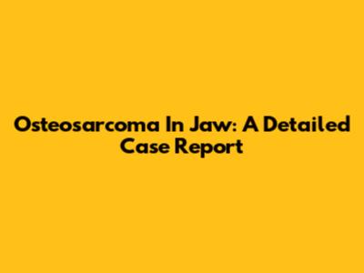 Osteosarcoma In Jaw: A Detailed Case Report