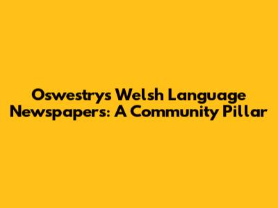 Oswestry's Welsh Language Newspapers: A Community Pillar