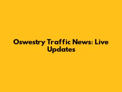 Oswestry Traffic News: Live Updates