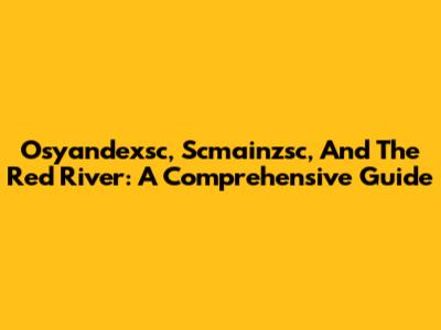 Osyandexsc, Scmainzsc, And The Red River: A Comprehensive Guide