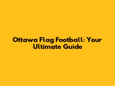 Ottawa Flag Football: Your Ultimate Guide