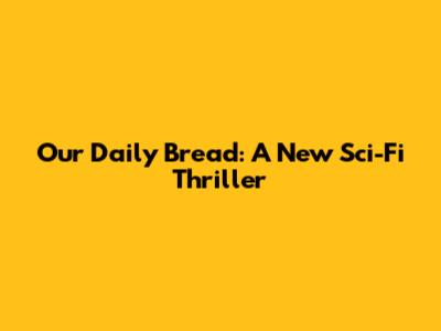Our Daily Bread: A New Sci-Fi Thriller