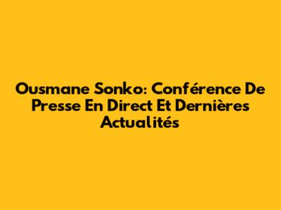 Ousmane Sonko: Conférence De Presse En Direct Et Dernières Actualités