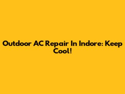 Outdoor AC Repair In Indore: Keep Cool!