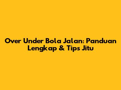 Over Under Bola Jalan: Panduan Lengkap & Tips Jitu