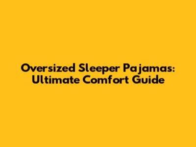 Oversized Sleeper Pajamas: Ultimate Comfort Guide