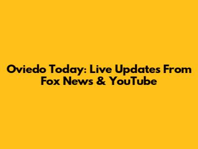 Oviedo Today: Live Updates From Fox News & YouTube
