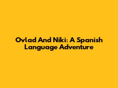 Ovlad And Niki: A Spanish Language Adventure