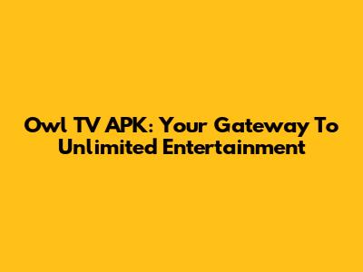 Owl TV APK: Your Gateway To Unlimited Entertainment