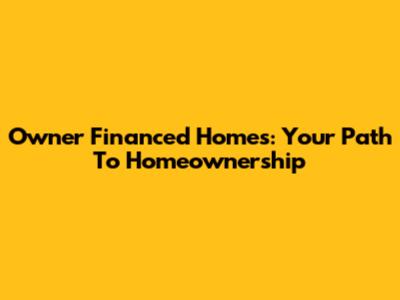Owner Financed Homes: Your Path To Homeownership