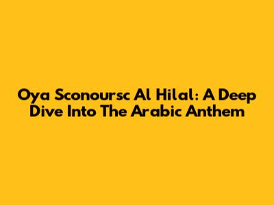 Oya Sconoursc Al Hilal: A Deep Dive Into The Arabic Anthem