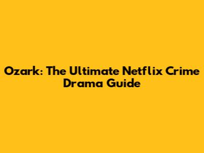 Ozark: The Ultimate Netflix Crime Drama Guide