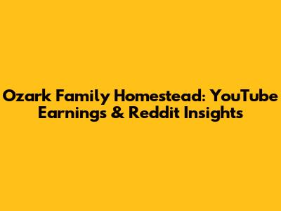 Ozark Family Homestead: YouTube Earnings & Reddit Insights