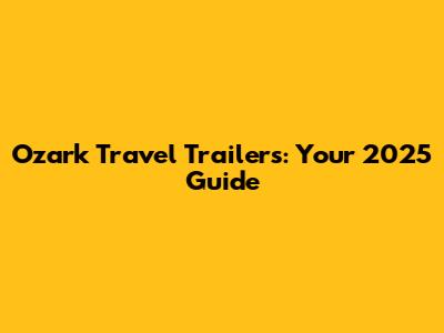 Ozark Travel Trailers: Your 2025 Guide