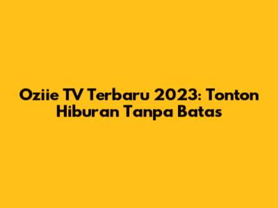 Oziie TV Terbaru 2023: Tonton Hiburan Tanpa Batas