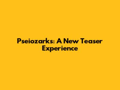 P'seiozarks: A New Teaser Experience