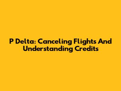 P Delta: Canceling Flights And Understanding Credits