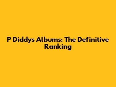 P Diddy's Albums: The Definitive Ranking