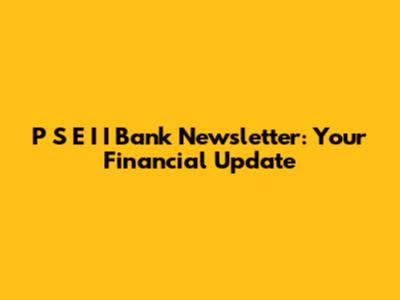 P S E I I Bank Newsletter: Your Financial Update
