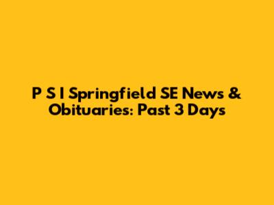 P S I Springfield SE News & Obituaries: Past 3 Days